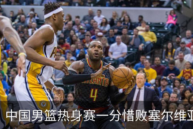 中国男篮热身赛一分惜败塞尔维亚KK FMP俱乐部队