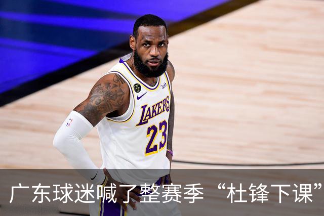 广东球迷喊了整赛季“杜锋下课”，结果等来续约通知？杨毅爆料暗指就是他