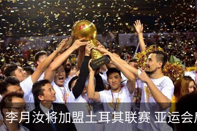 李月汝将加盟土耳其联赛 亚运会后出征新赛季